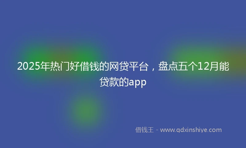 2025年热门好借钱的网贷平台，盘点五个12月能贷款的app