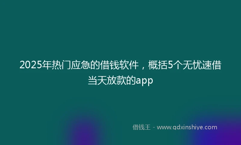 2025年热门应急的借钱软件，概括5个无忧速借当天放款的app