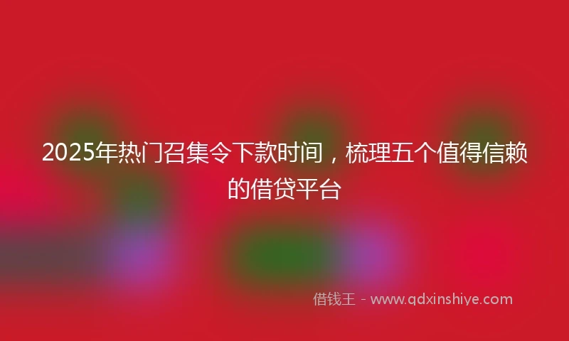 2025年热门召集令下款时间，梳理五个值得信赖的借贷平台