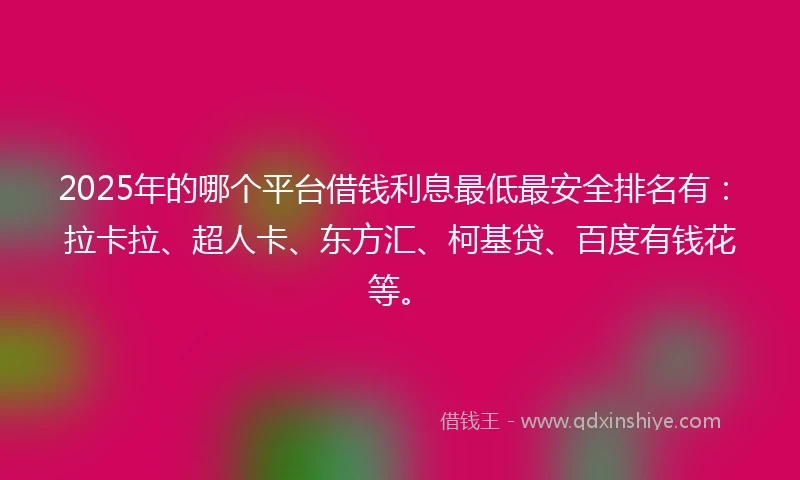 2025年的哪个平台借钱利息最低最安全排名有：拉卡拉、超人卡、东方汇、柯基贷、百度有钱花等。