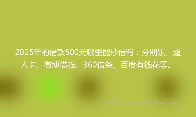2025年的借款500元哪里能秒借有：分期乐、超人卡、微博借钱、360借条、百度有钱花等。