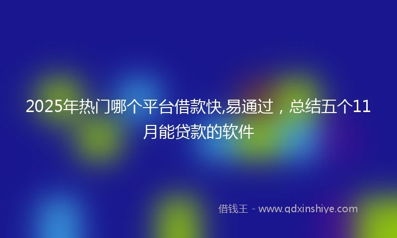 2025年热门哪个平台借款快,易通过，总结五个11月能贷款的软件