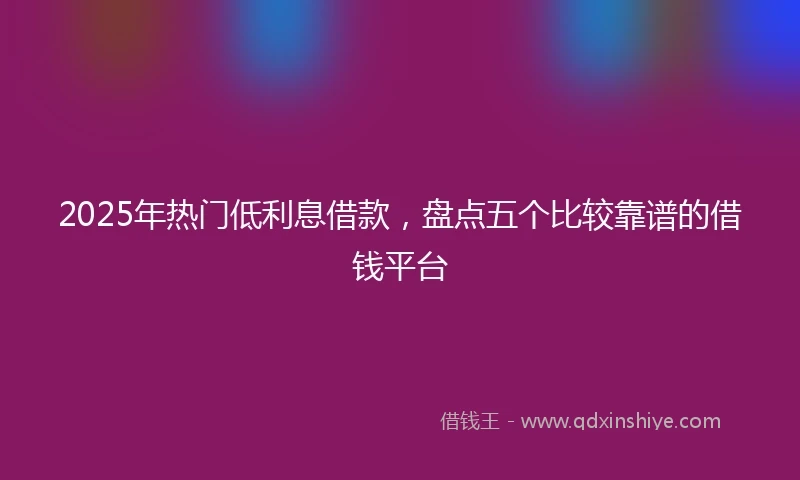 2025年热门低利息借款，盘点五个比较靠谱的借钱平台