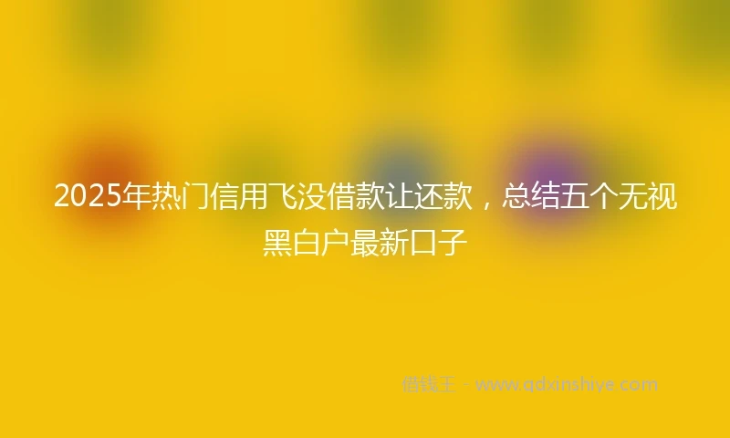 2025年热门信用飞没借款让还款，总结五个无视黑白户最新口子