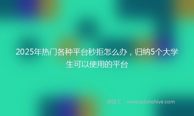 2025年热门各种平台秒拒怎么办，归纳5个大学生可以使用的平台