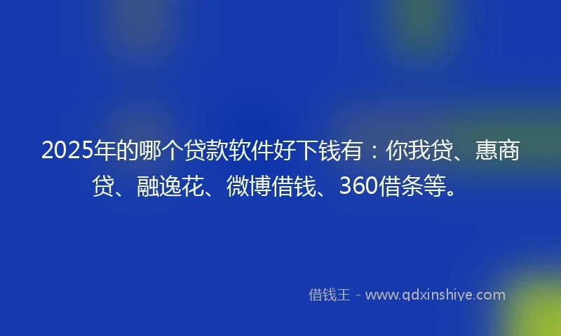 2025年的哪个贷款软件好下钱有：你我贷、惠商贷、融逸花、微博借钱、360借条等。