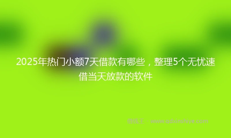 2025年热门小额7天借款有哪些，整理5个无忧速借当天放款的软件