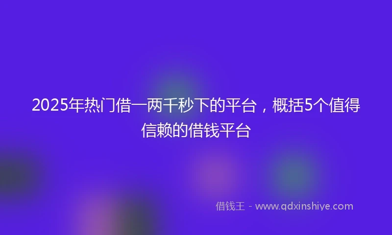 2025年热门借一两千秒下的平台，概括5个值得信赖的借钱平台