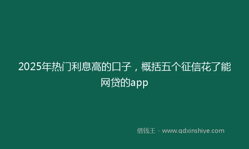 2025年热门利息高的口子，概括五个征信花了能网贷的app