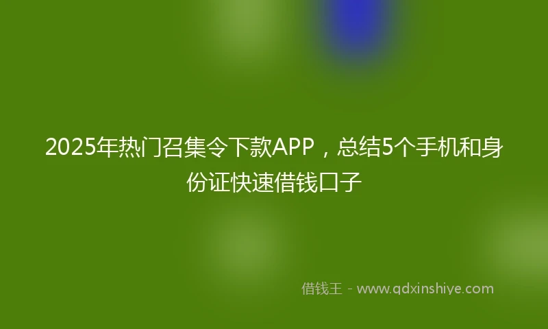 2025年热门召集令下款APP，总结5个手机和身份证快速借钱口子