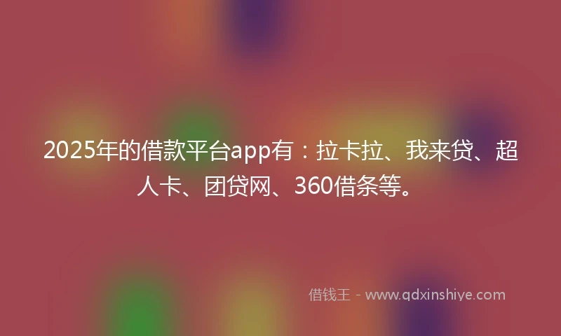 2025年的借款平台app有：拉卡拉、我来贷、超人卡、团贷网、360借条等。