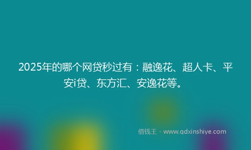 2025年的哪个网贷秒过有：融逸花、超人卡、平安i贷、东方汇、安逸花等。