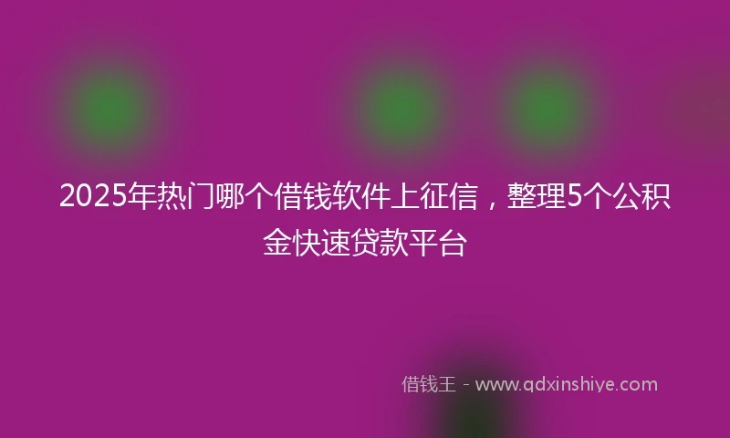 2025年热门哪个借钱软件上征信，整理5个公积金快速贷款平台