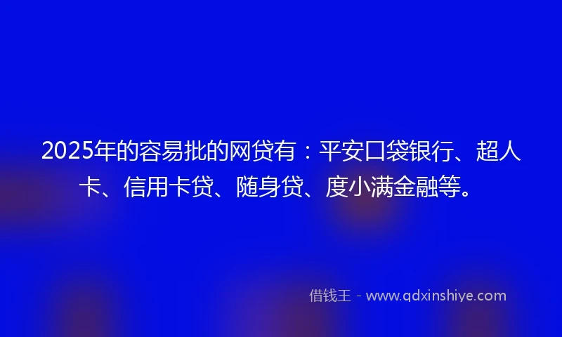 2025年的容易批的网贷有:平安口袋银行、超人卡、信用卡贷、随身贷、度小满金融等。