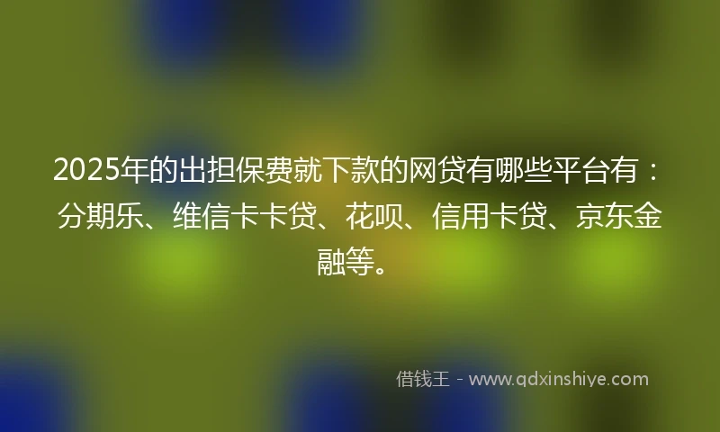 2025年的出担保费就下款的网贷有哪些平台有：分期乐、维信卡卡贷、花呗、信用卡贷、京东金融等。