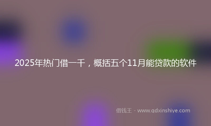 2025年热门借一千，概括五个11月能贷款的软件