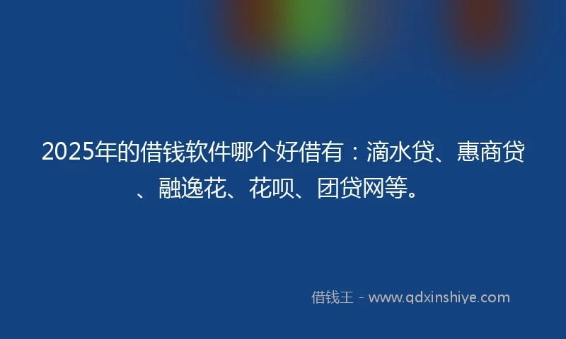 2025年的借钱软件哪个好借有：滴水贷、惠商贷、融逸花、花呗、团贷网等。