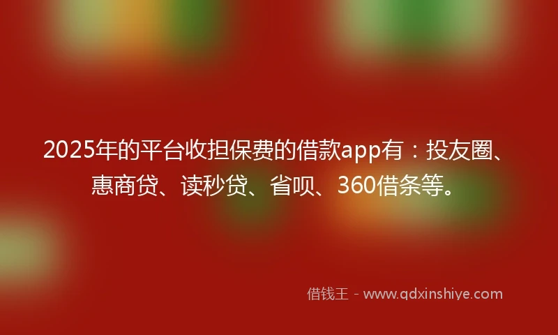 2025年的平台收担保费的借款app有：投友圈、惠商贷、读秒贷、省呗、360借条等。
