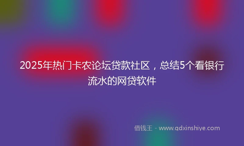 2025年热门卡农论坛贷款社区，总结5个看银行流水的网贷软件