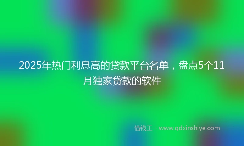 2025年热门利息高的贷款平台名单，盘点5个11月独家贷款的软件