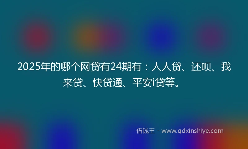 2025年的哪个网贷有24期有：人人贷、还呗、我来贷、快贷通、平安i贷等。