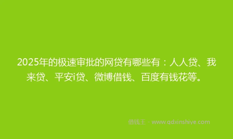 2025年的极速审批的网贷有哪些有：人人贷、我来贷、平安i贷、微博借钱、百度有钱花等。