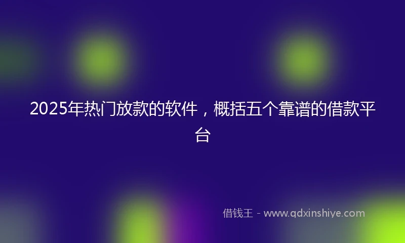 2025年热门放款的软件，概括五个靠谱的借款平台