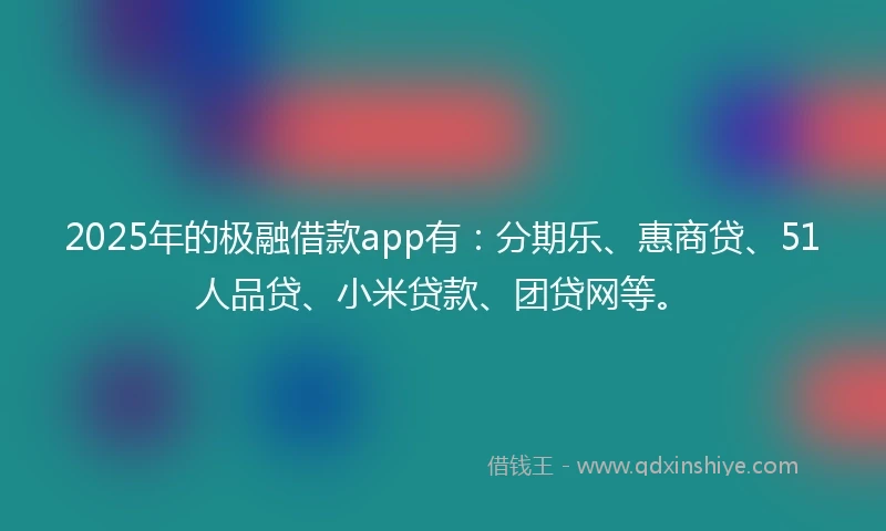 2025年的极融借款app有：分期乐、惠商贷、51人品贷、小米贷款、团贷网等。