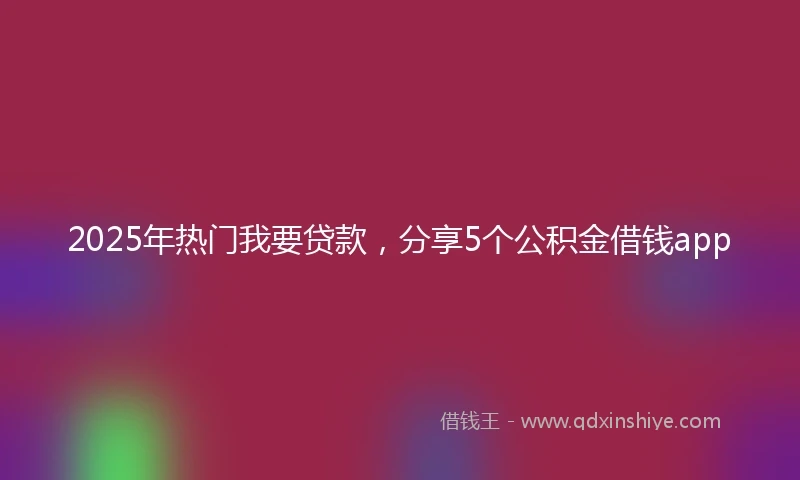 2025年热门我要贷款，分享5个公积金借钱app