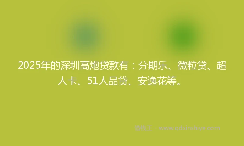 2025年的深圳高炮贷款有：分期乐、微粒贷、超人卡、51人品贷、安逸花等。
