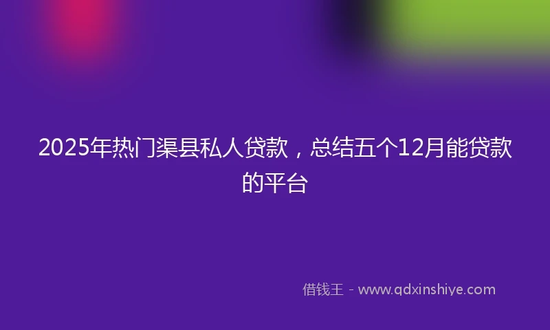 2025年热门渠县私人贷款,总结五个12月能贷款的平台