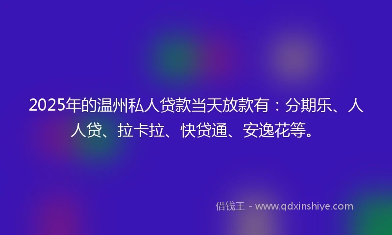 2025年的温州私人贷款当天放款有：分期乐、人人贷、拉卡拉、快贷通、安逸花等。