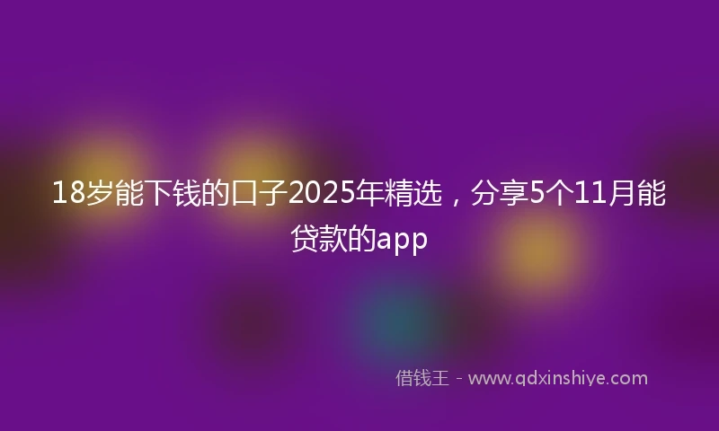 18岁能下钱的口子2025年精选，分享5个11月能贷款的app