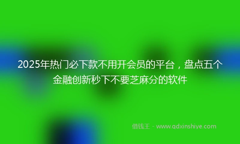 2025年热门必下款不用开会员的平台，盘点五个金融创新秒下不要芝麻分的软件