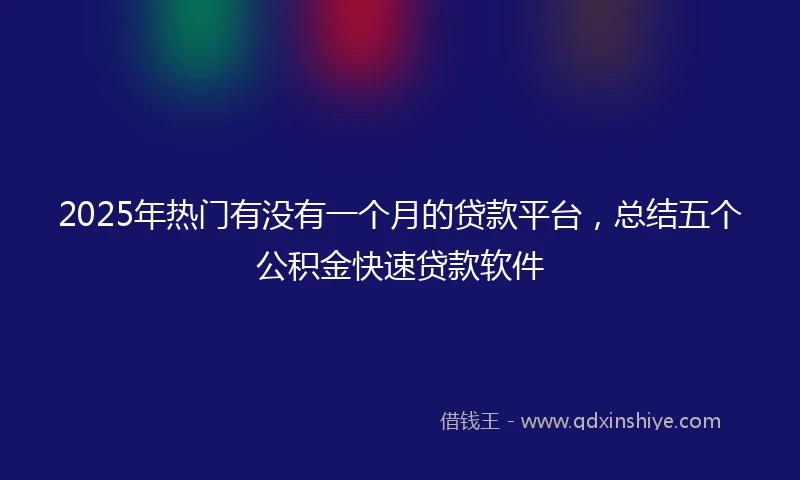 2025年热门有没有一个月的贷款平台，总结五个公积金快速贷款软件