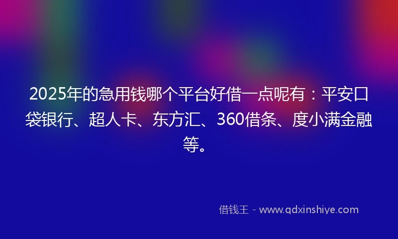2025年的急用钱哪个平台好借一点呢有：平安口袋银行、超人卡、东方汇、360借条、度小满金融等。