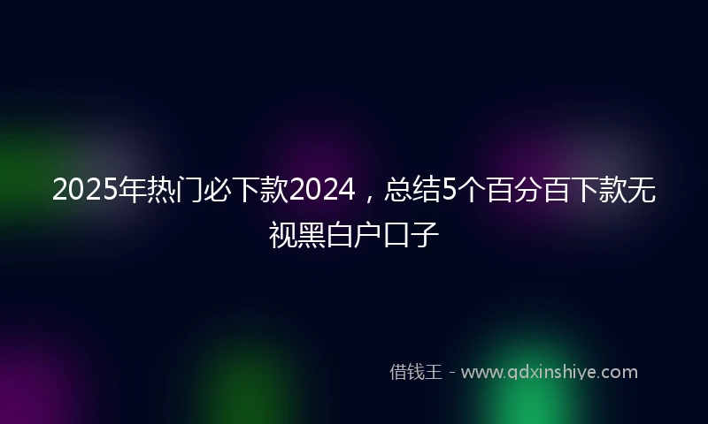 2025年热门必下款2024，总结5个百分百下款无视黑白户口子