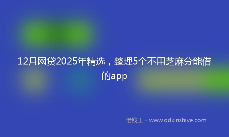 12月网贷2025年精选，整理5个不用芝麻分能借的app