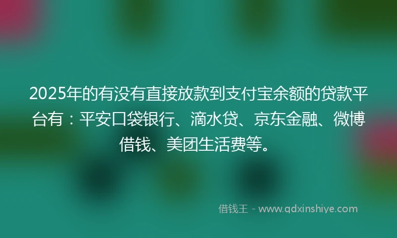 2025年的有没有直接放款到支付宝余额的贷款平台有:平安口袋银行、滴水贷、京东金融、微博借钱、美团生活费等。