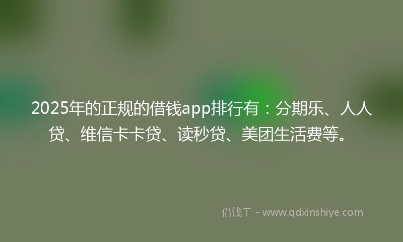 2025年的正规的借钱app排行有：分期乐、人人贷、维信卡卡贷、读秒贷、美团生活费等。