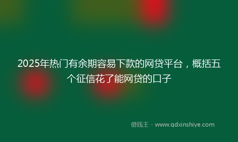 2025年热门有余期容易下款的网贷平台，概括五个征信花了能网贷的口子