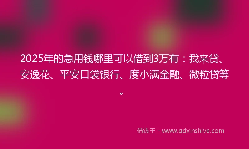 2025年的急用钱哪里可以借到3万有：我来贷、安逸花、平安口袋银行、度小满金融、微粒贷等。