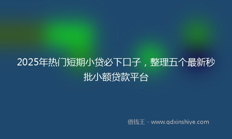 2025年热门短期小贷必下口子，整理五个最新秒批小额贷款平台