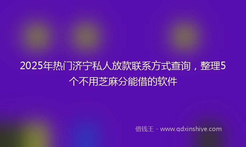2025年热门济宁私人放款联系方式查询，整理5个不用芝麻分能借的软件