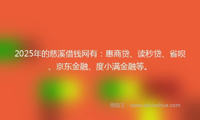 2025年的慈溪借钱网有：惠商贷、读秒贷、省呗、京东金融、度小满金融等。