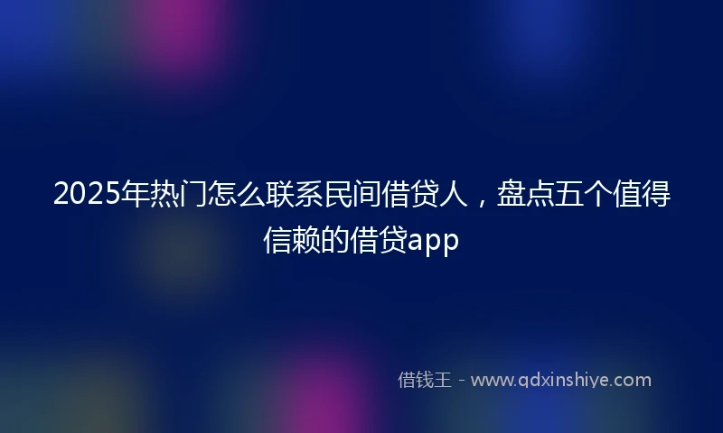 2025年热门怎么联系民间借贷人，盘点五个值得信赖的借贷app