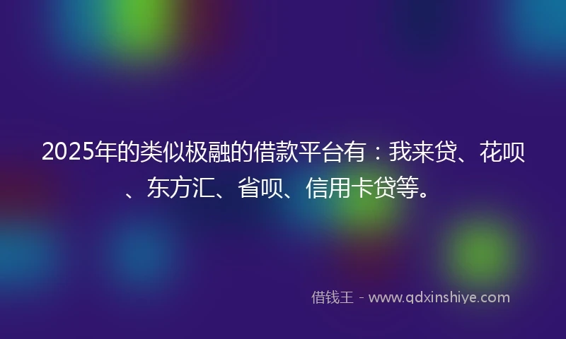 2025年的类似极融的借款平台有：我来贷、花呗、东方汇、省呗、信用卡贷等。