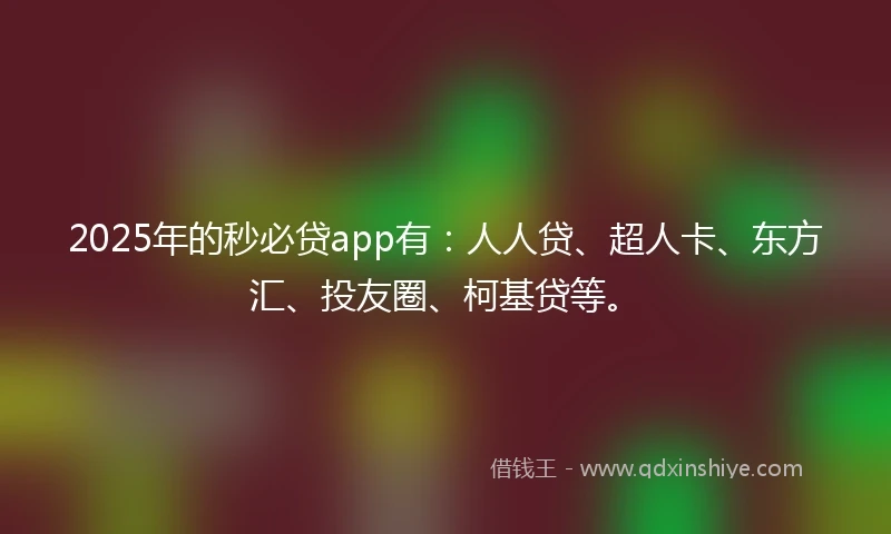 2025年的秒必贷app有：人人贷、超人卡、东方汇、投友圈、柯基贷等。