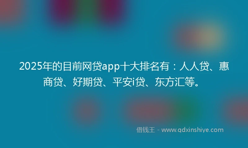 2025年的目前网贷app十大排名有：人人贷、惠商贷、好期贷、平安i贷、东方汇等。