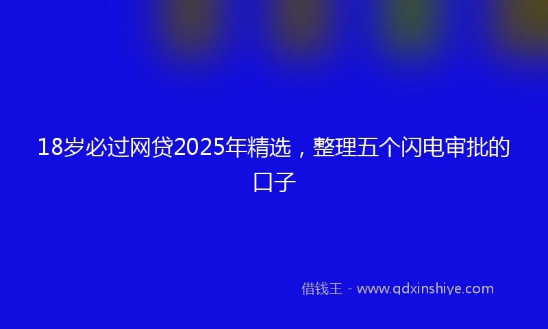 18岁必过网贷2025年精选，整理五个闪电审批的口子